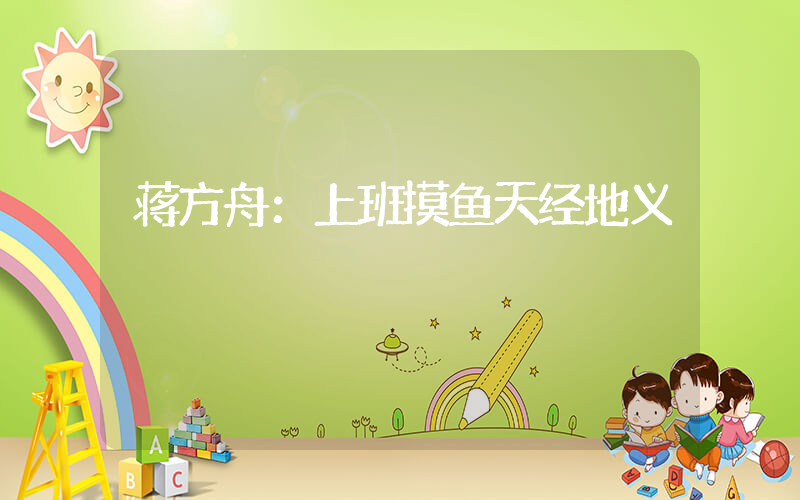 蒋方舟：上班摸鱼天经地义插图