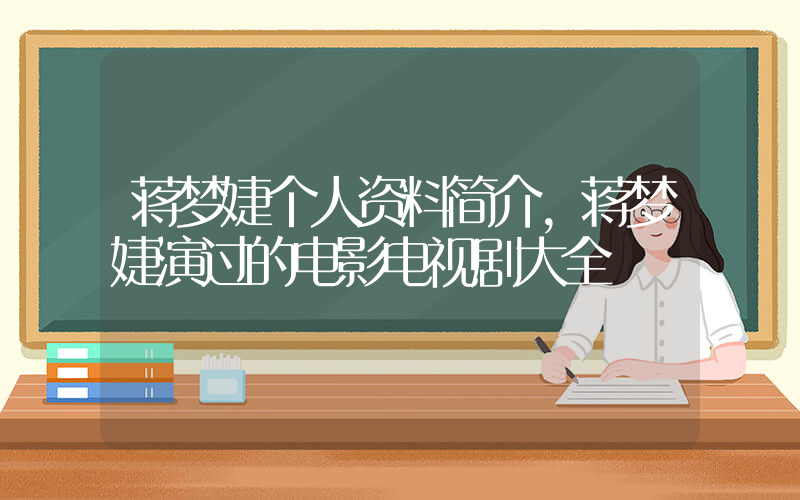 蒋梦婕个人资料简介，蒋梦婕演过的电影电视剧大全插图