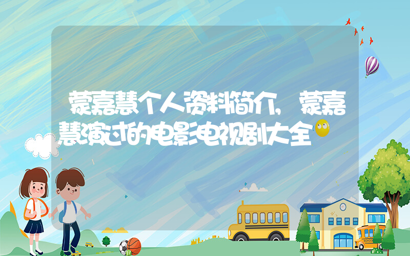 蒙嘉慧个人资料简介,蒙嘉慧演过的电影电视剧大全插图 蒙嘉慧个人资料简介,蒙嘉慧演过的电影电视剧大全插图