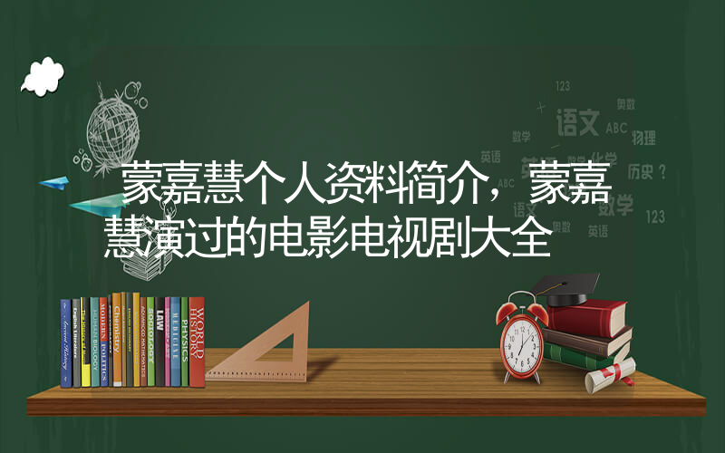 蒙嘉慧个人资料简介，蒙嘉慧演过的电影电视剧大全插图