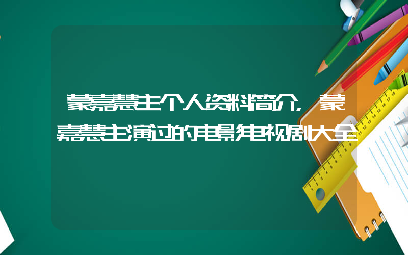 蒙嘉慧主个人资料简介，蒙嘉慧主演过的电影电视剧大全插图