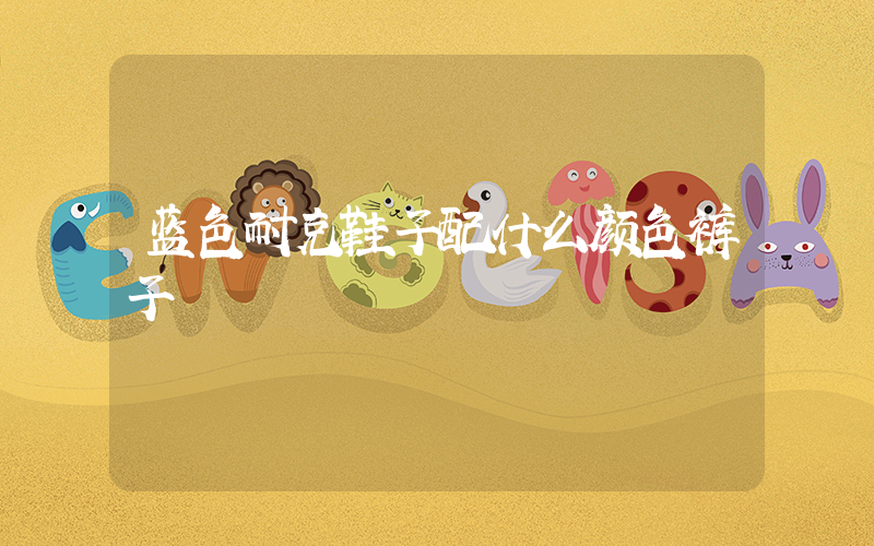 蓝色耐克鞋子配什么颜色裤子插图