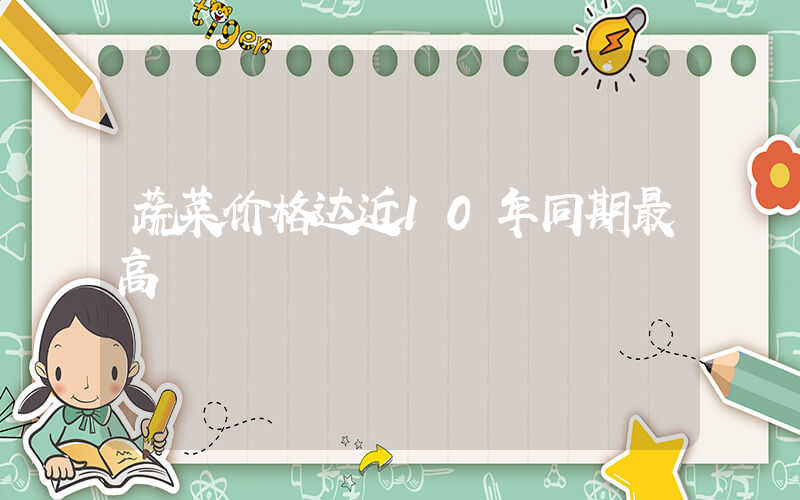 蔬菜价格达近10年同期最高插图
