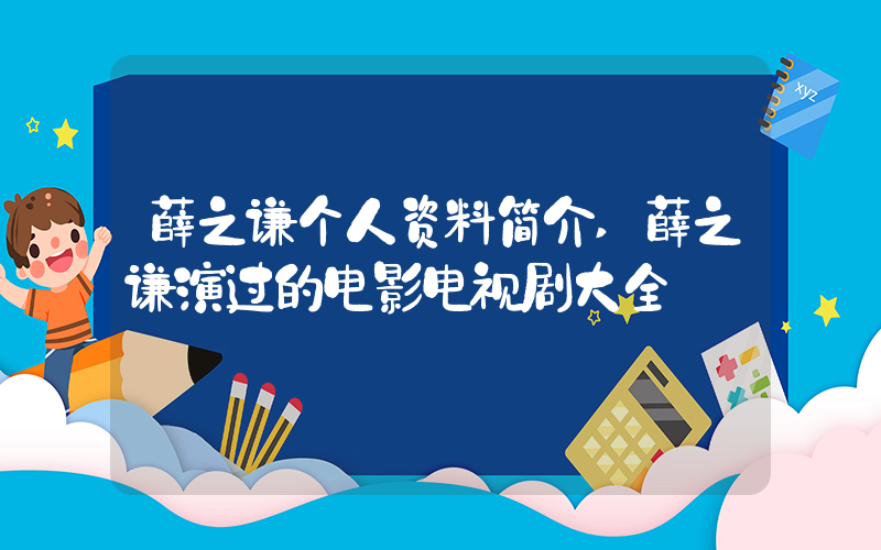 薛之谦个人资料简介,薛之谦演过的电影电视剧大全插图 薛之谦个人资料简介,薛之谦演过的电影电视剧大全插图