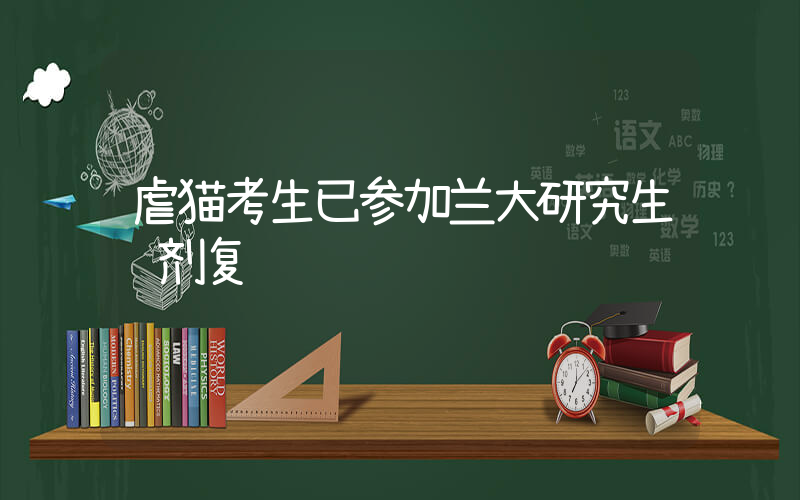 虐猫考生已参加兰大研究生调剂复试插图 虐猫考生已参加兰大研究生调剂复试插图