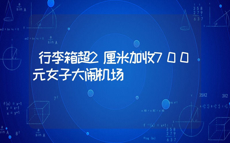 行李箱超2厘米加收700元女子大闹机场插图