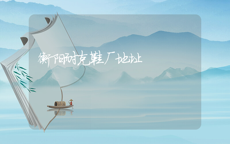 衡阳耐克鞋厂地址插图