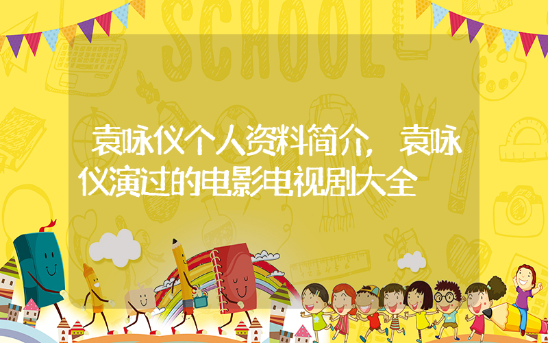 袁咏仪个人资料简介,袁咏仪演过的电影电视剧大全插图 袁咏仪个人资料简介,袁咏仪演过的电影电视剧大全插图