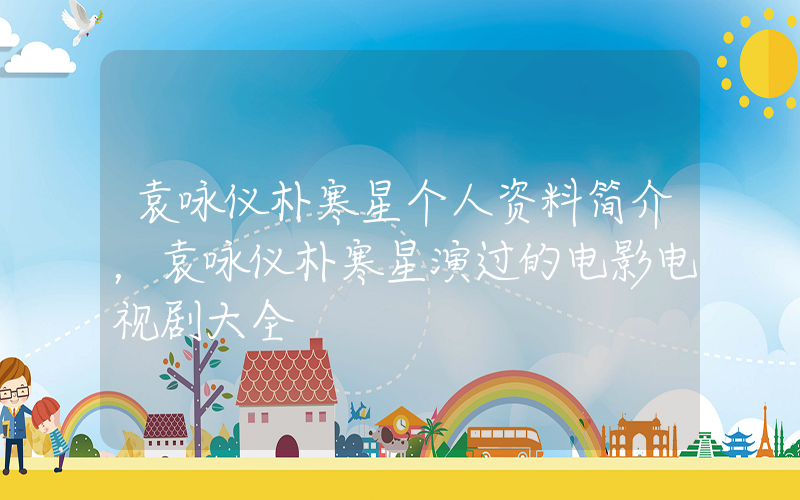 袁咏仪朴寒星个人资料简介，袁咏仪朴寒星演过的电影电视剧大全插图