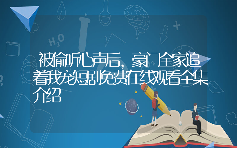 被偷听心声后,豪门全家追着我宠短剧免费在线观看全集介绍插图