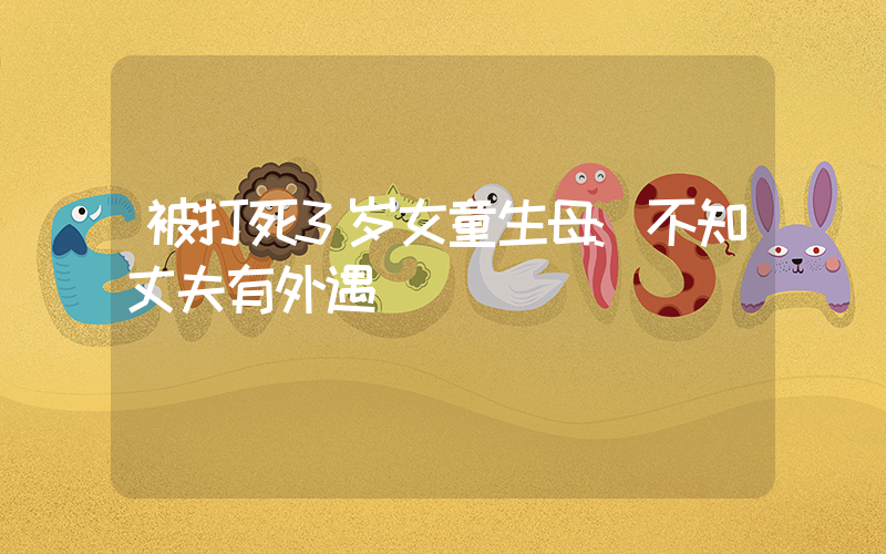 被打死3岁女童生母:不知丈夫有外遇插图 被打死3岁女童生母:不知丈夫有外遇插图