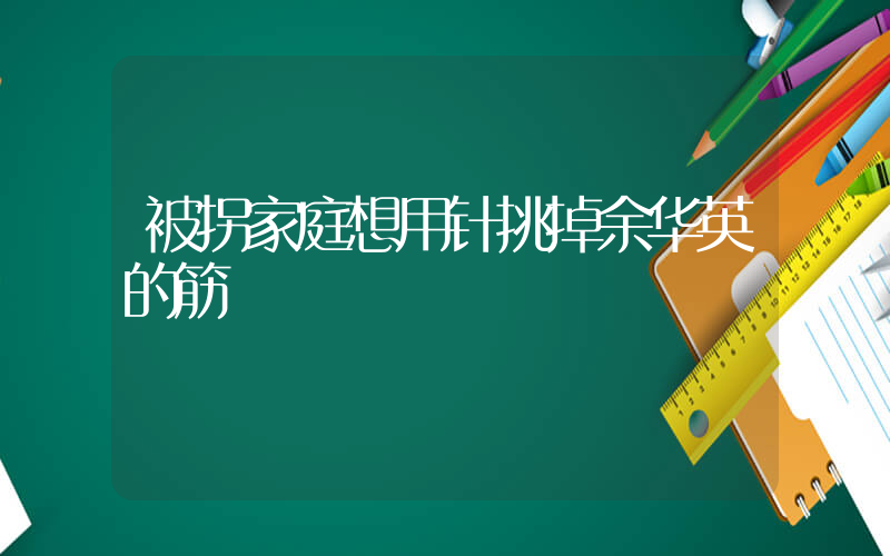 被拐家庭想用针挑掉余华英的筋插图