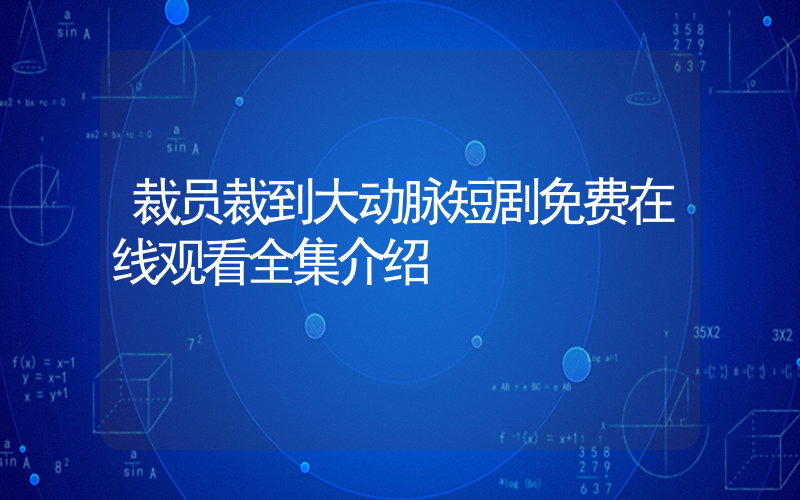 裁员裁到大动脉短剧免费在线观看全集介绍插图