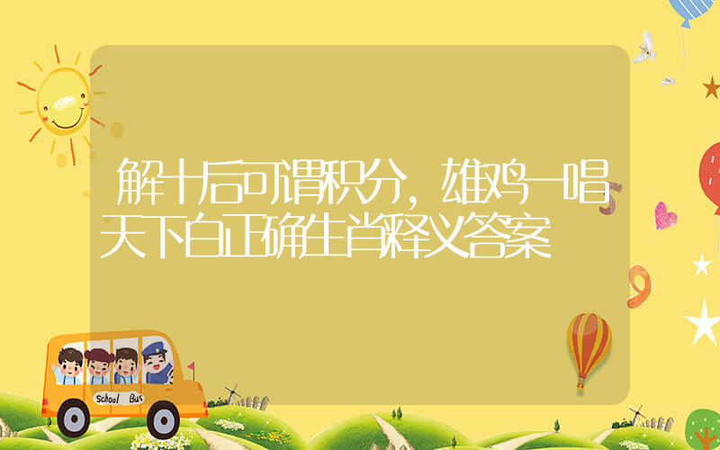 解十后可谓积分,雄鸡一唱天下白正确生肖释义答案插图 解十后可谓积分,雄鸡一唱天下白正确生肖释义答案插图