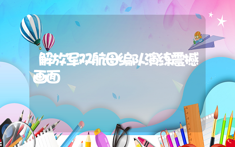 解放军双航母编队演练震撼画面插图