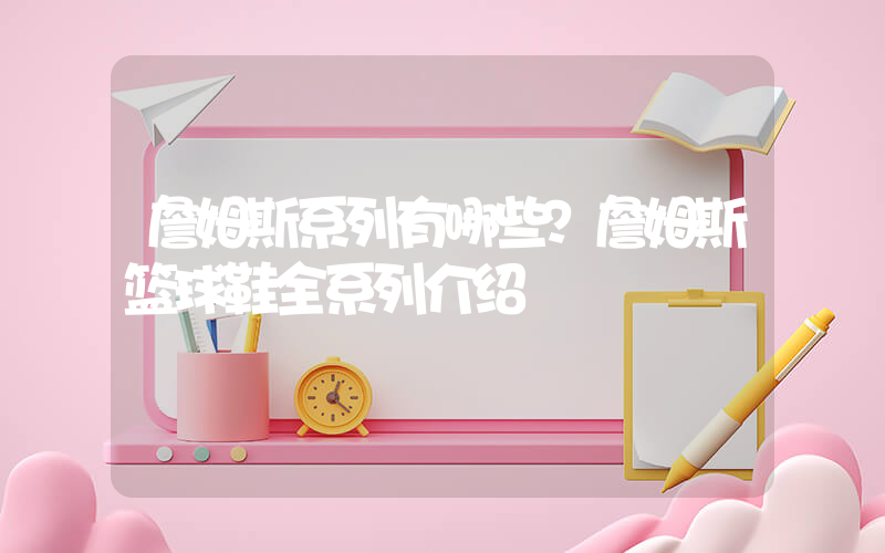 詹姆斯系列有哪些？詹姆斯篮球鞋全系列介绍插图