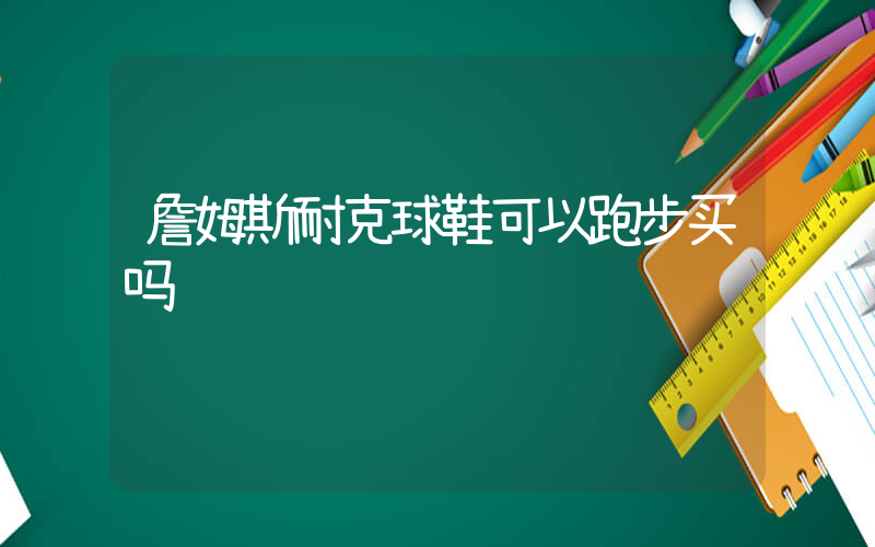 詹姆斯耐克球鞋可以跑步买吗插图