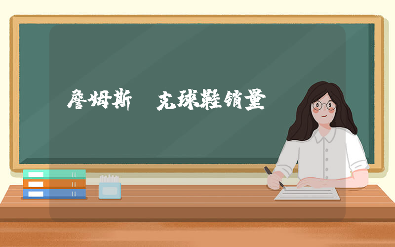 詹姆斯耐克球鞋销量插图