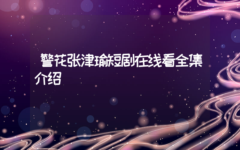 警花张津瑜短剧在线看全集介绍插图
