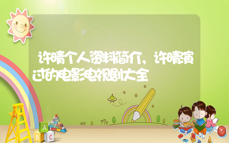 许晴个人资料简介，许晴演过的电影电视剧大全插图