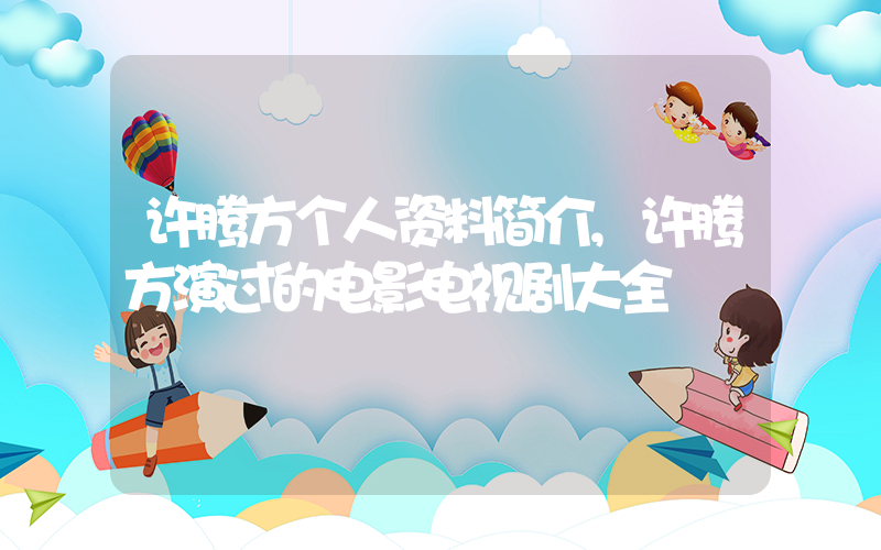 许腾方个人资料简介,许腾方演过的电影电视剧大全插图 许腾方个人资料简介,许腾方演过的电影电视剧大全插图