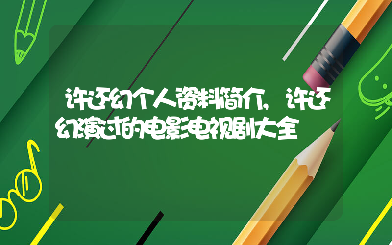 许还幻个人资料简介,许还幻演过的电影电视剧大全插图 许还幻个人资料简介,许还幻演过的电影电视剧大全插图