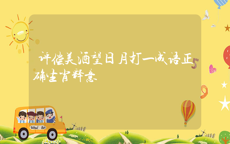 评偿美酒望日月打一成语正确生肖释意插图