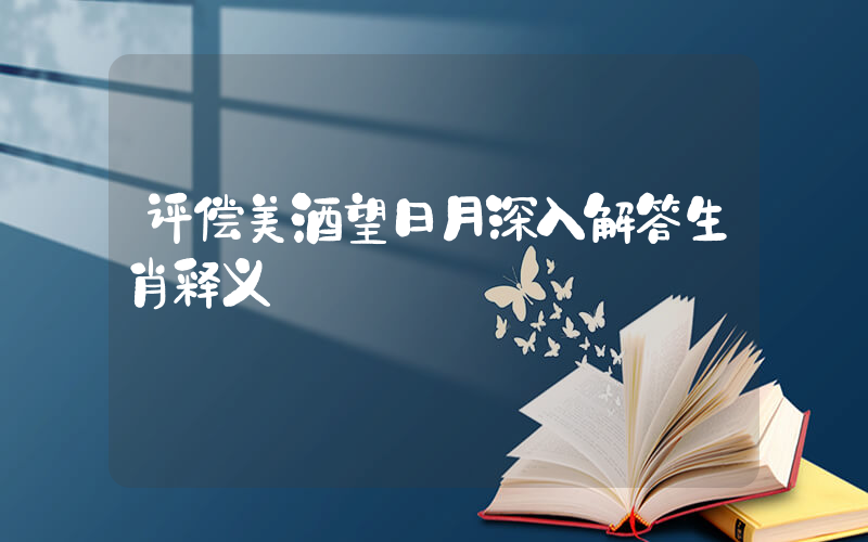 评偿美酒望日月深入解答生肖释义插图