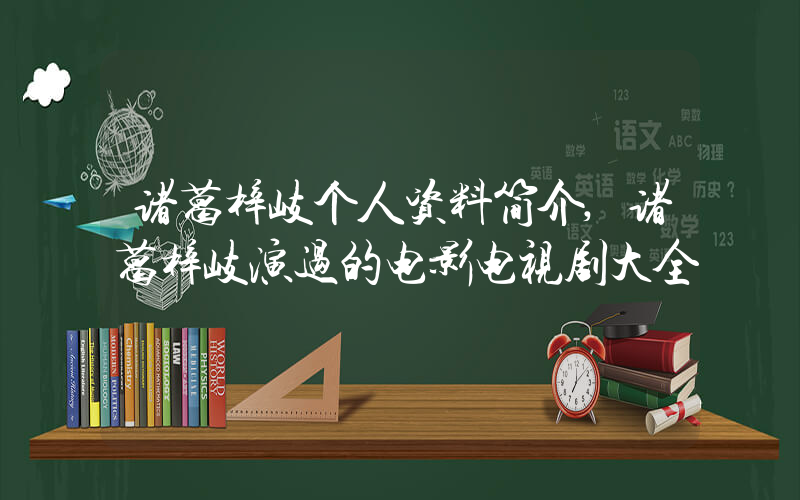 诸葛梓岐个人资料简介,诸葛梓岐演过的电影电视剧大全插图 诸葛梓岐个人资料简介,诸葛梓岐演过的电影电视剧大全插图