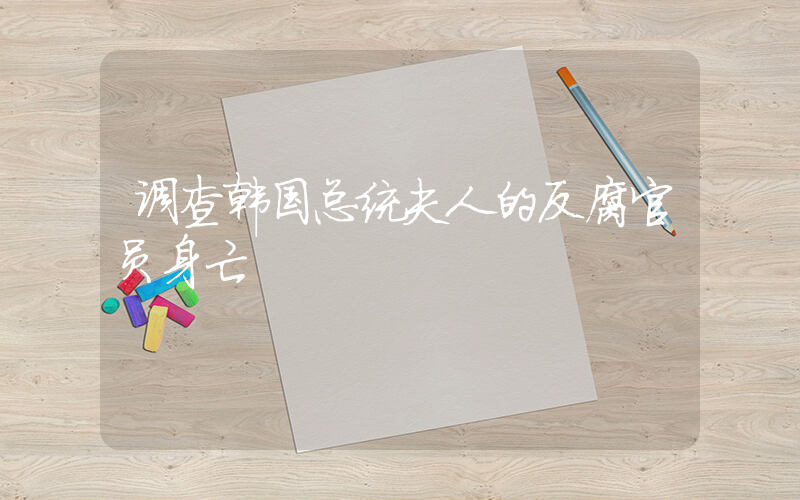调查韩国总统夫人的反腐官员身亡插图