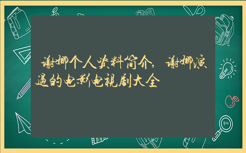谢娜个人资料简介,谢娜演过的电影电视剧大全插图 谢娜个人资料简介,谢娜演过的电影电视剧大全插图