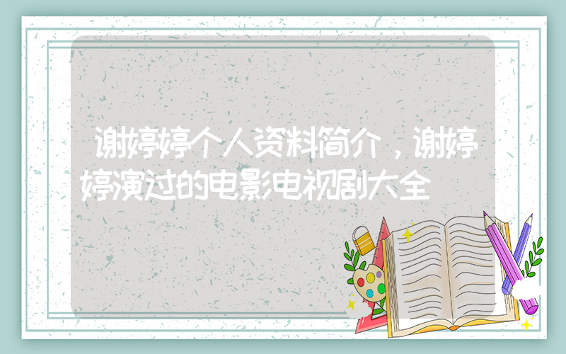谢婷婷个人资料简介，谢婷婷演过的电影电视剧大全插图