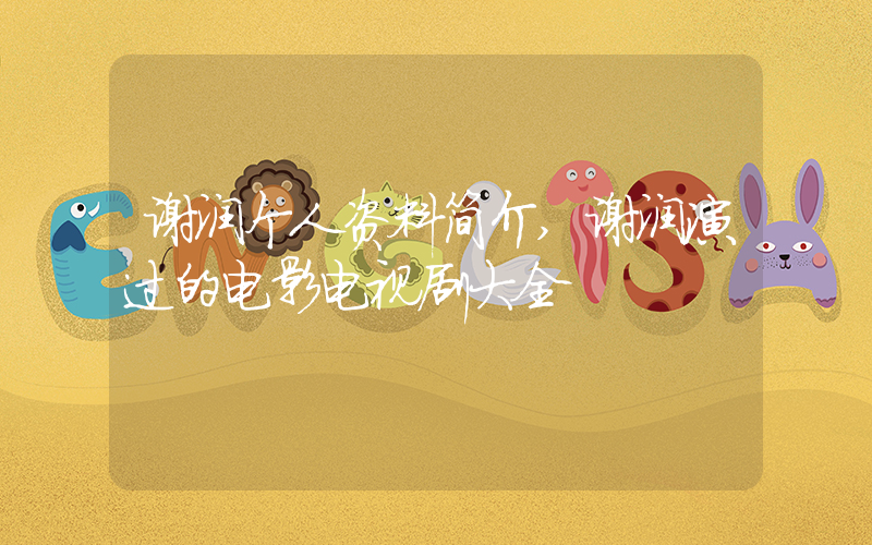 谢润个人资料简介,谢润演过的电影电视剧大全插图 谢润个人资料简介,谢润演过的电影电视剧大全插图