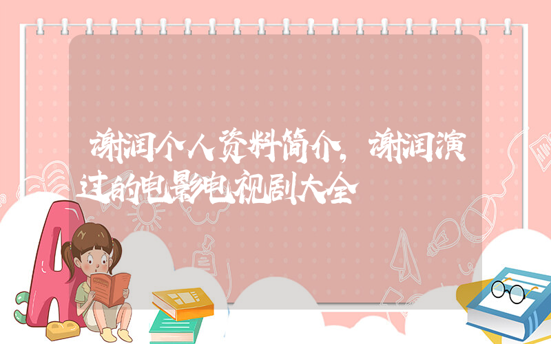 谢润个人资料简介，谢润演过的电影电视剧大全插图