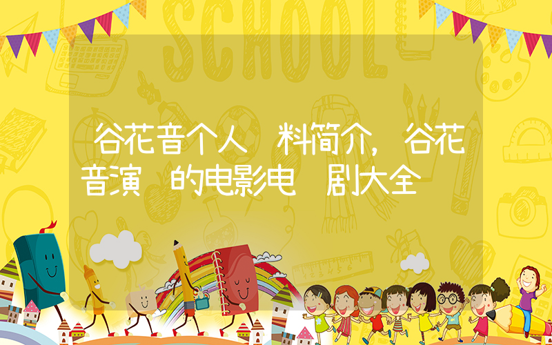 谷花音个人资料简介，谷花音演过的电影电视剧大全插图