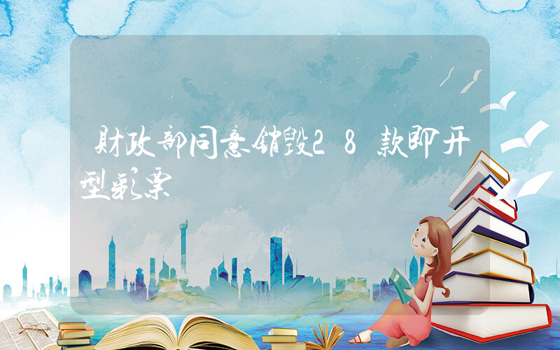 财政部同意销毁28款即开型彩票插图