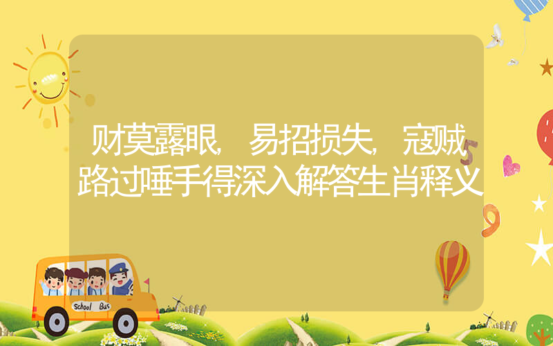 财莫露眼,易招损失,寇贼路过唾手得深入解答生肖释义插图 财莫露眼,易招损失,寇贼路过唾手得深入解答生肖释义插图