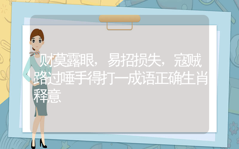 财莫露眼，易招损失，寇贼路过唾手得打一成语正确生肖释意插图