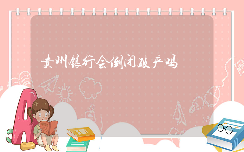 贵州银行会倒闭破产吗插图
