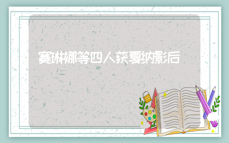 赛琳娜等四人获戛纳影后插图