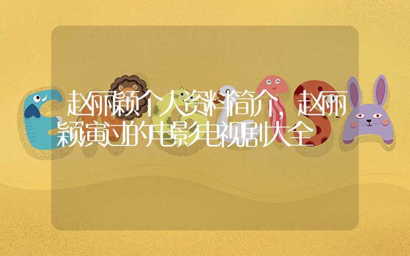赵丽颖个人资料简介，赵丽颖演过的电影电视剧大全插图