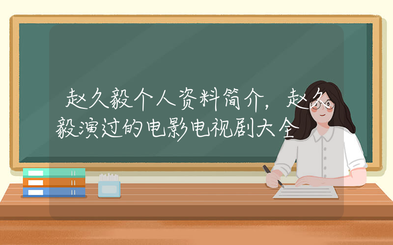 赵久毅个人资料简介，赵久毅演过的电影电视剧大全插图