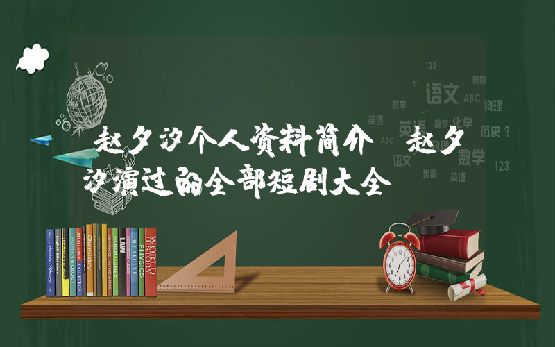 赵夕汐个人资料简介，赵夕汐演过的全部短剧大全插图