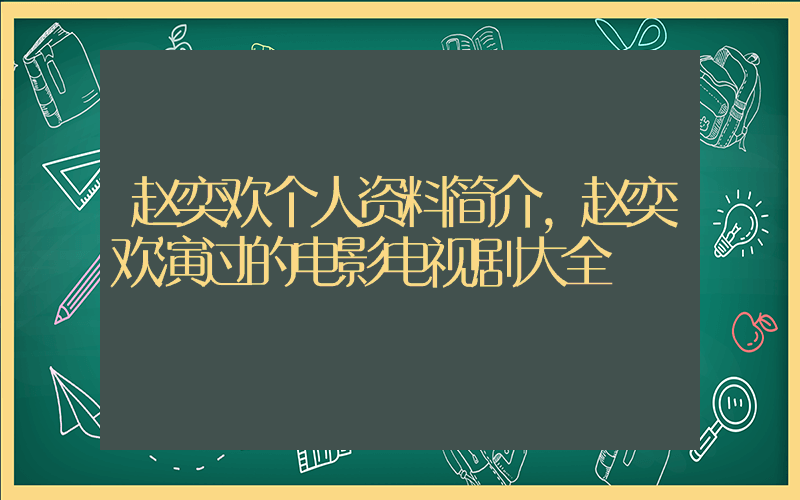 赵奕欢个人资料简介,赵奕欢演过的电影电视剧大全插图 赵奕欢个人资料简介,赵奕欢演过的电影电视剧大全插图