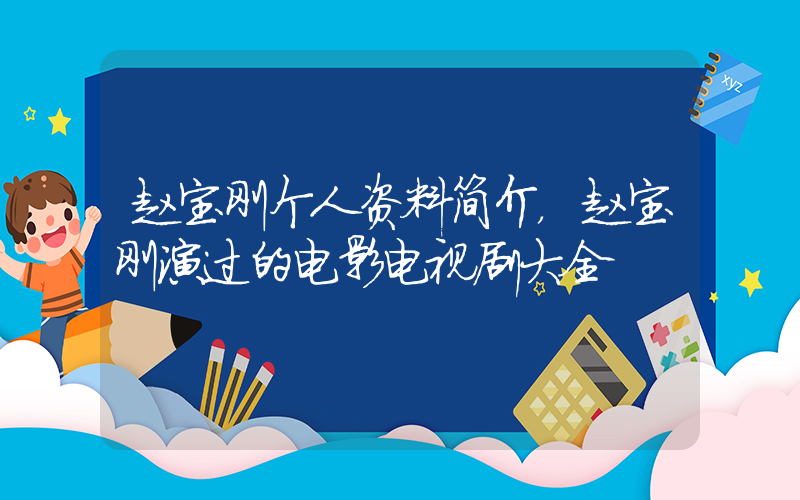 赵宝刚个人资料简介，赵宝刚演过的电影电视剧大全插图