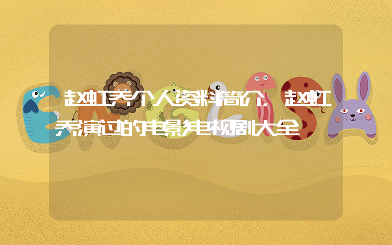 赵虹乔个人资料简介，赵虹乔演过的电影电视剧大全插图