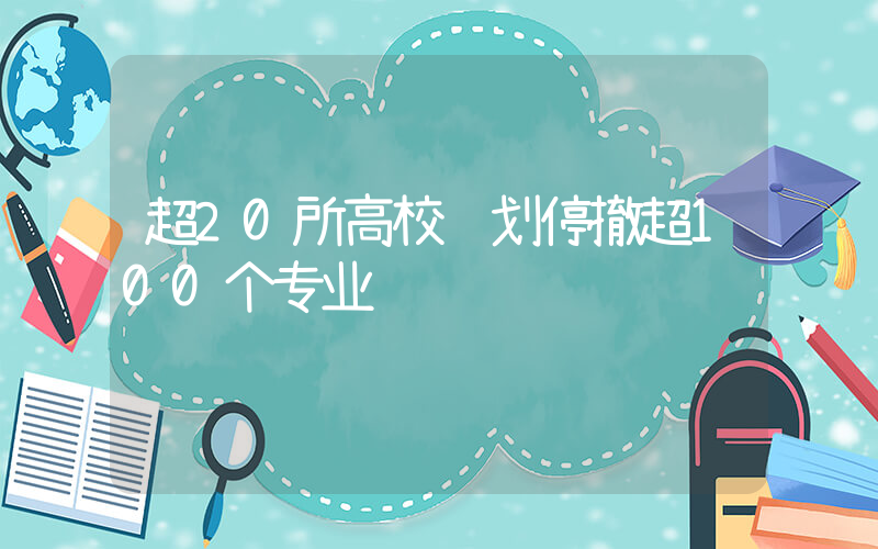 超20所高校计划停撤超100个专业插图