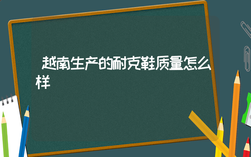 越南生产的耐克鞋质量怎么样插图