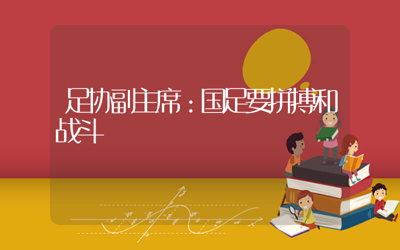 足协副主席：国足要拼搏和战斗插图