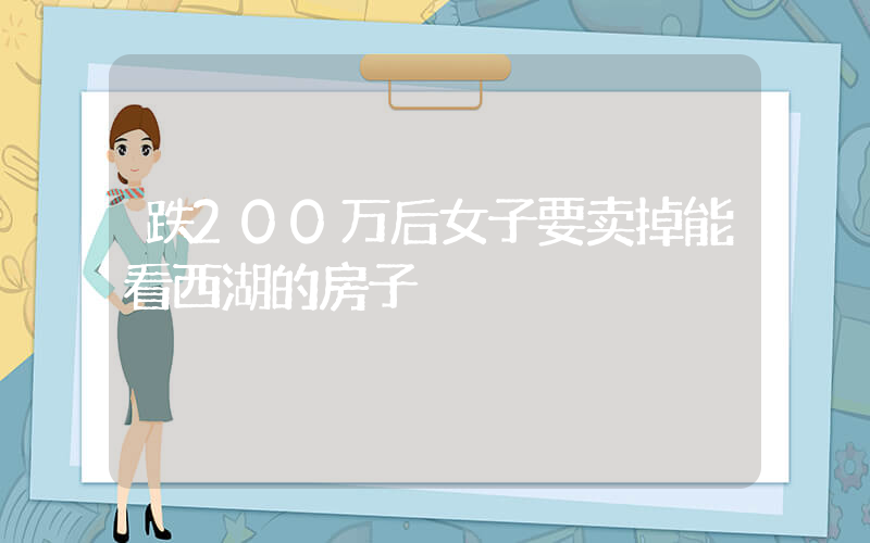 跌200万后女子要卖掉能看西湖的房子插图